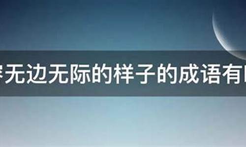 类似于无边无际的成语_类似于无边无际的成语有哪些