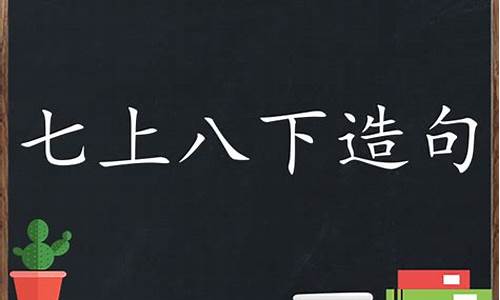 七上八下造句简单一年级_七上八下造句简单一点