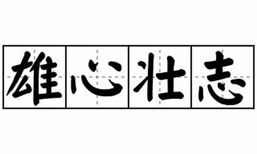 雄心壮志是什么意思并且用它来造句_雄心壮志造句怎么写二年级