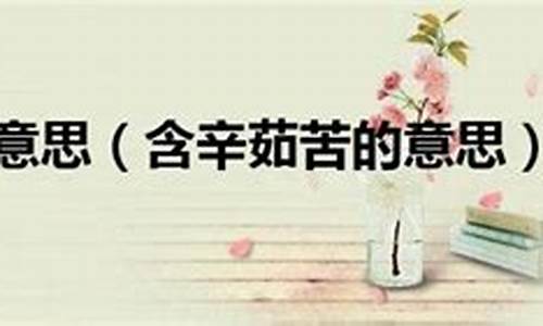 含辛茹苦意思_含辛茹苦意思是什么生肖