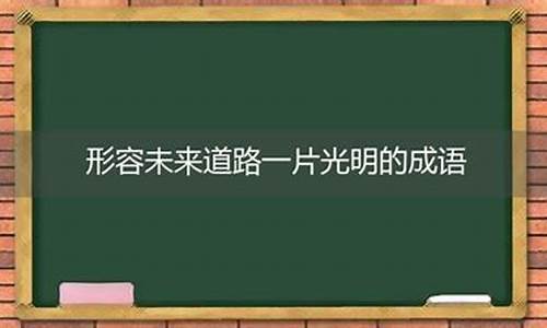 形容前途光明的成语词语_形容前途光明的成语词语大全