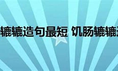 饥肠辘辘造句子_饥肠辘辘造句六年级简单又好看