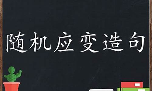 随机应变造句大全_随机应变造句小学生简单